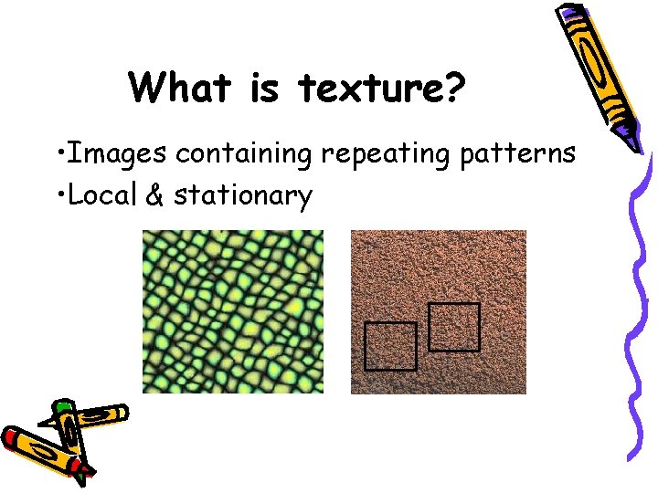 What is texture? • Images containing repeating patterns • Local & stationary 