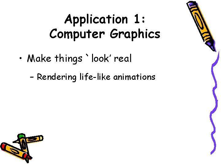 Application 1: Computer Graphics • Make things `look’ real – Rendering life-like animations 