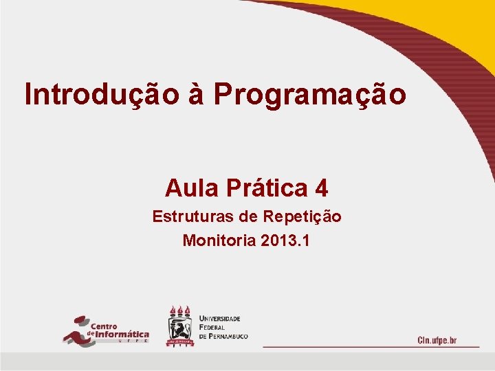 Introdução à Programação Aula Prática 4 Estruturas de Repetição Monitoria 2013. 1 