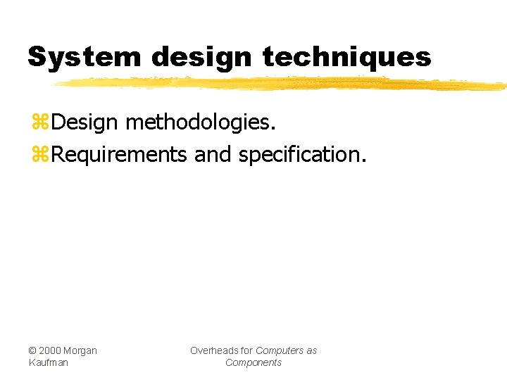 System design techniques z. Design methodologies. z. Requirements and specification. © 2000 Morgan Kaufman