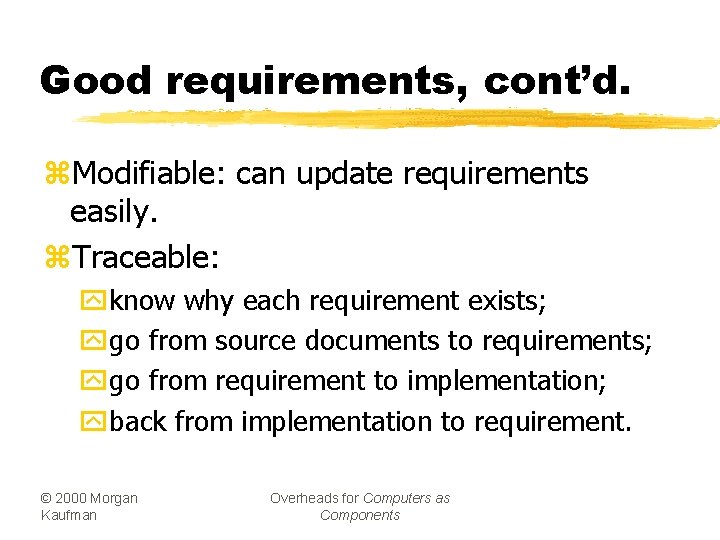 Good requirements, cont’d. z. Modifiable: can update requirements easily. z. Traceable: yknow why each