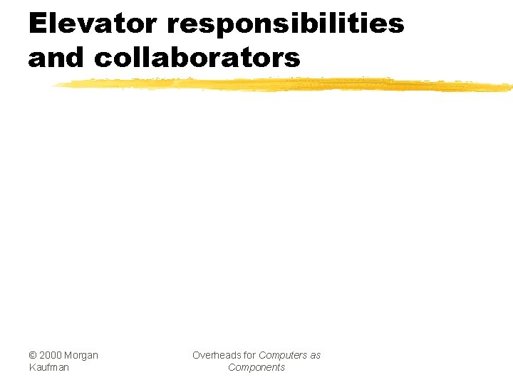 Elevator responsibilities and collaborators © 2000 Morgan Kaufman Overheads for Computers as Components 