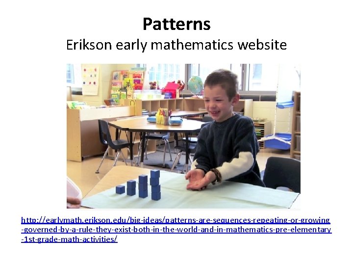 Patterns Erikson early mathematics website http: //earlymath. erikson. edu/big-ideas/patterns-are-sequences-repeating-or-growing -governed-by-a-rule-they-exist-both-in-the-world-and-in-mathematics-pre-elementary -1 st-grade-math-activities/ 