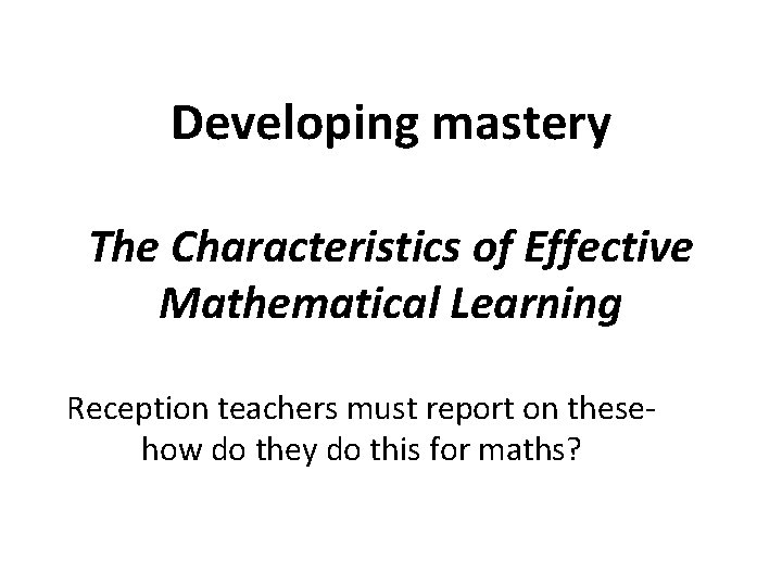 Developing mastery The Characteristics of Effective Mathematical Learning Reception teachers must report on these-