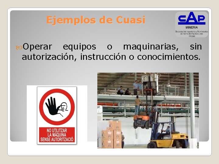 Ejemplos de Cuasi Operar equipos o maquinarias, sin autorización, instrucción o conocimientos. 