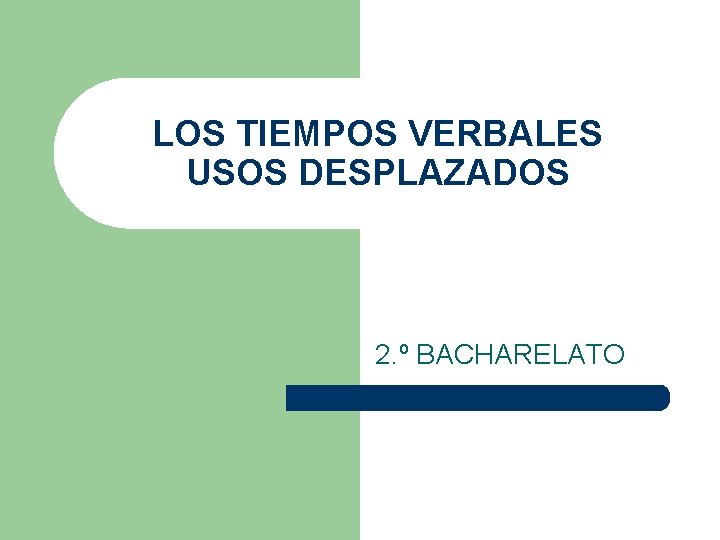LOS TIEMPOS VERBALES USOS DESPLAZADOS 2. º BACHARELATO 