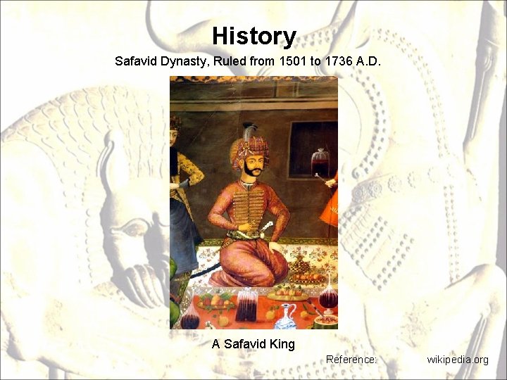 History Safavid Dynasty, Ruled from 1501 to 1736 A. D. A Safavid King Reference: