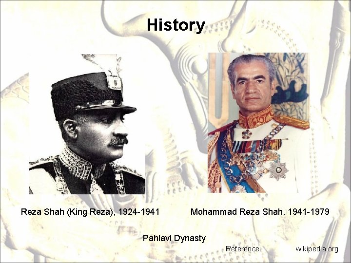 History Reza Shah (King Reza), 1924 -1941 Mohammad Reza Shah, 1941 -1979 Pahlavi Dynasty