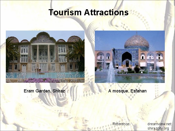 Tourism Attractions Eram Garden, Shiraz A mosque, Esfahan Reference: dreamview. net shirazcity. org 