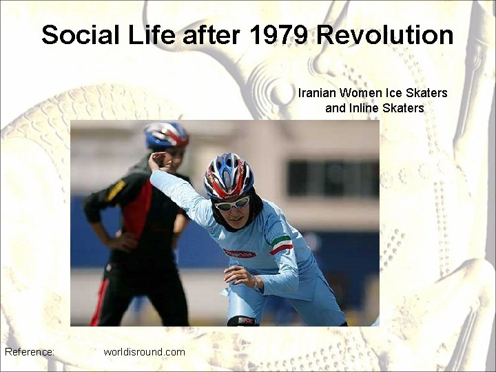 Social Life after 1979 Revolution Iranian Women Ice Skaters and Inline Skaters Reference: worldisround.