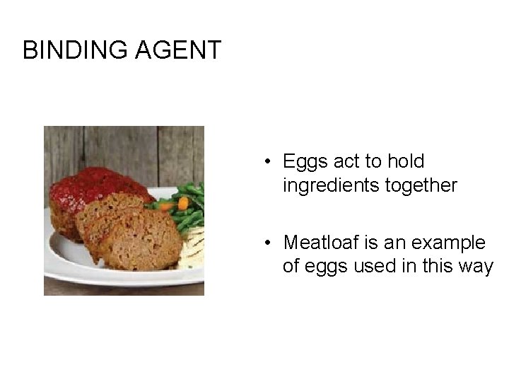BINDING AGENT • Eggs act to hold ingredients together • Meatloaf is an example