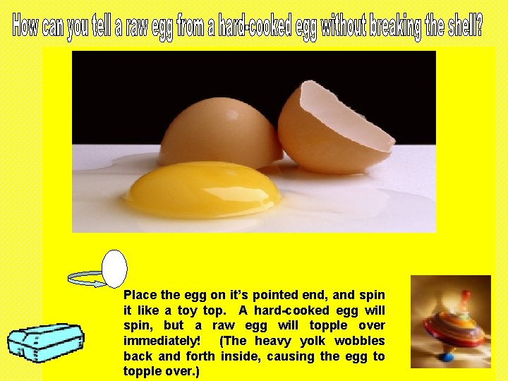 Place the egg on it’s pointed end, and spin it like a toy top.