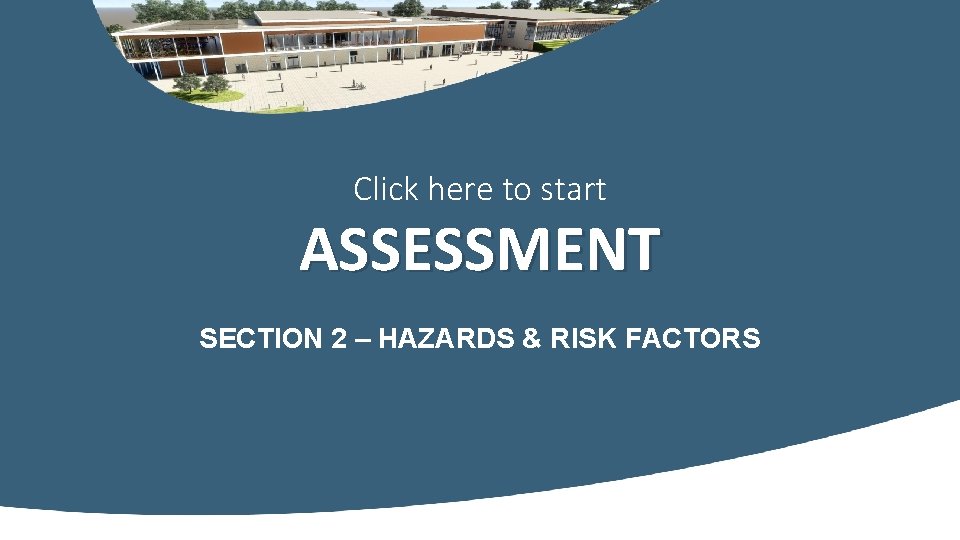Click here to start ASSESSMENT SECTION 2 – HAZARDS & RISK FACTORS 