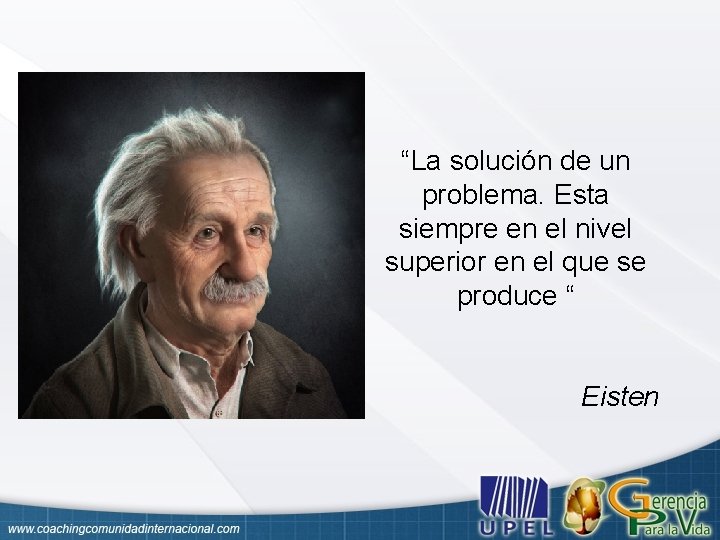 “La solución de un problema. Esta siempre en el nivel superior en el que