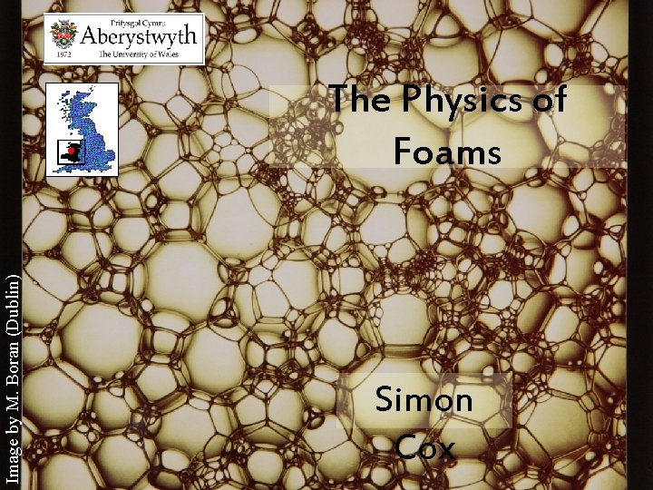 Image by M. Boran (Dublin) The Physics of Foams Simon Cox 