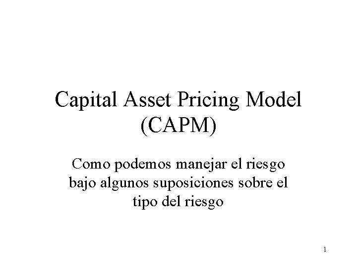 Capital Asset Pricing Model (CAPM) Como podemos manejar el riesgo bajo algunos suposiciones sobre Capital Asset Pricing Model (CAPM) Como podemos manejar el riesgo bajo algunos suposiciones sobre