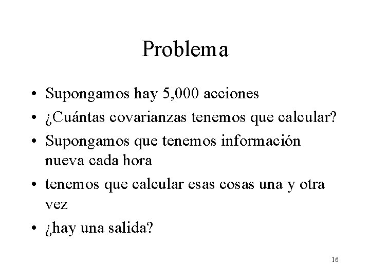 Problema • Supongamos hay 5, 000 acciones • ¿Cuántas covarianzas tenemos que calcular? • Problema • Supongamos hay 5, 000 acciones • ¿Cuántas covarianzas tenemos que calcular? •