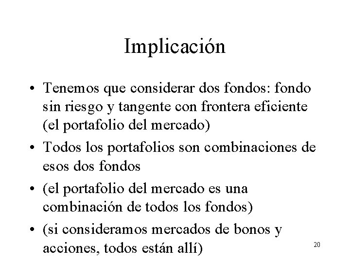 Implicación • Tenemos que considerar dos fondos: fondo sin riesgo y tangente con frontera Implicación • Tenemos que considerar dos fondos: fondo sin riesgo y tangente con frontera
