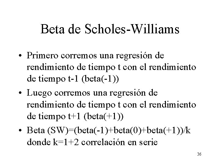 Beta de Scholes-Williams • Primero corremos una regresión de rendimiento de tiempo t con Beta de Scholes-Williams • Primero corremos una regresión de rendimiento de tiempo t con
