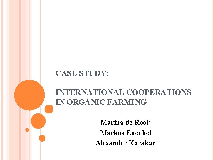 CASE STUDY: INTERNATIONAL COOPERATIONS IN ORGANIC FARMING Marina de Rooij Markus Enenkel Alexander Karakán