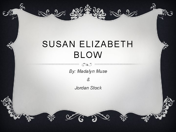 SUSAN ELIZABETH BLOW By: Madalyn Muse & Jordan Stock 