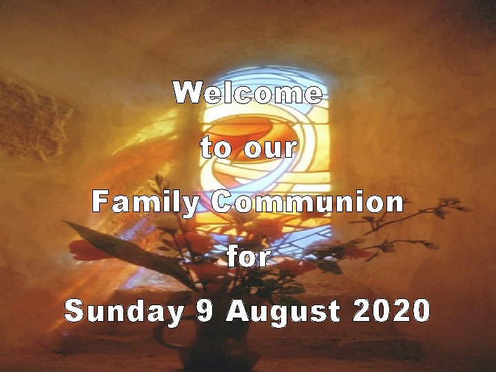 Welcome to our Family Communion for Sunday 9 August 2020 