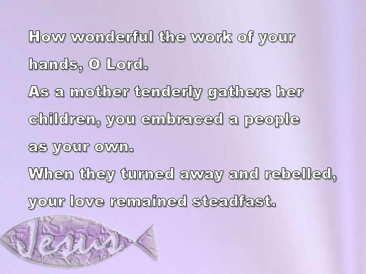 How wonderful the work of your hands, O Lord. As a mother tenderly gathers