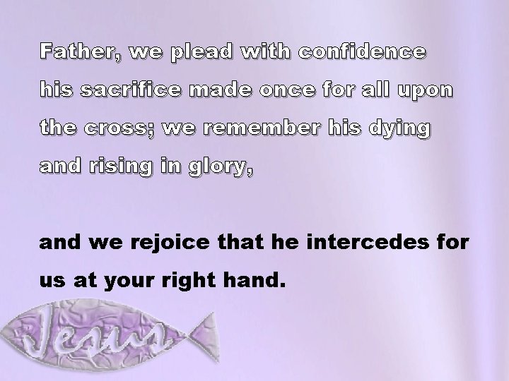 Father, we plead with confidence his sacrifice made once for all upon the cross;
