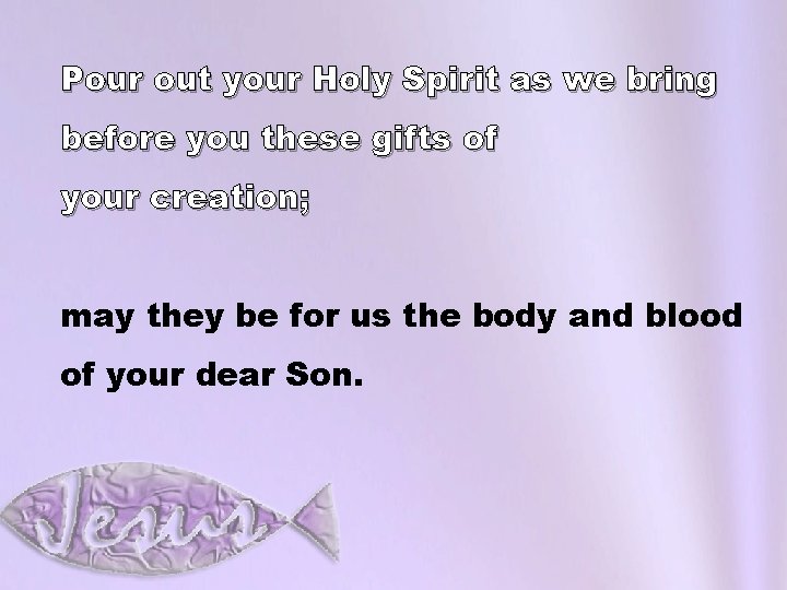 Pour out your Holy Spirit as we bring before you these gifts of your