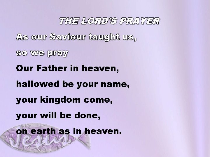 THE LORD'S PRAYER As our Saviour taught us, so we pray Our Father in
