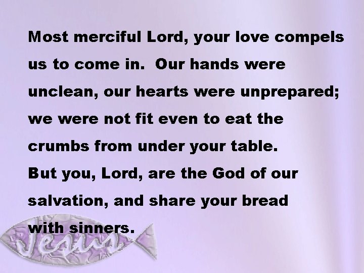 Most merciful Lord, your love compels us to come in. Our hands were unclean,