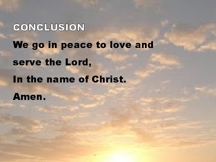 CONCLUSION We go in peace to love and serve the Lord, In the name