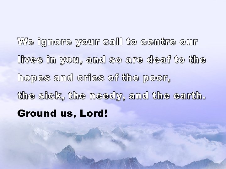 We ignore your call to centre our lives in you, and so are deaf