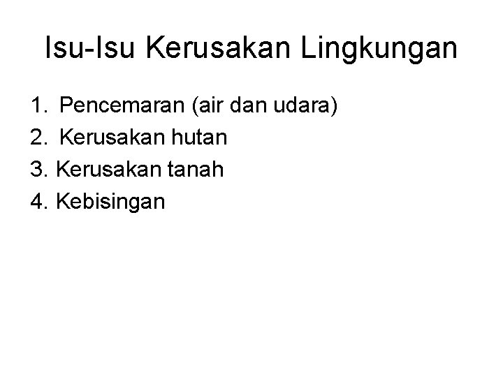 Isu-Isu Kerusakan Lingkungan 1. Pencemaran (air dan udara) 2. Kerusakan hutan 3. Kerusakan tanah