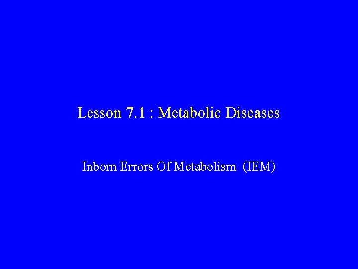 Lesson 7. 1 : Metabolic Diseases Inborn Errors Of Metabolism (IEM) 