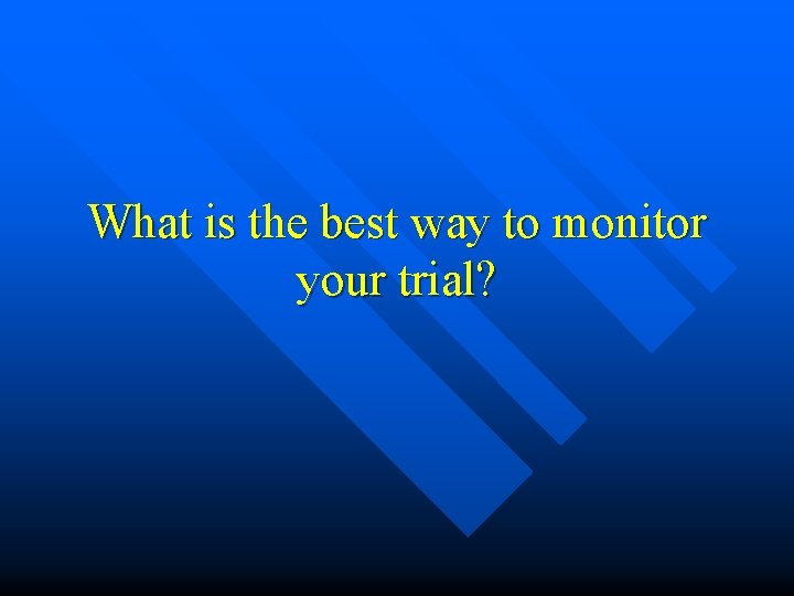 What is the best way to monitor your trial? What is the best way to monitor your trial?