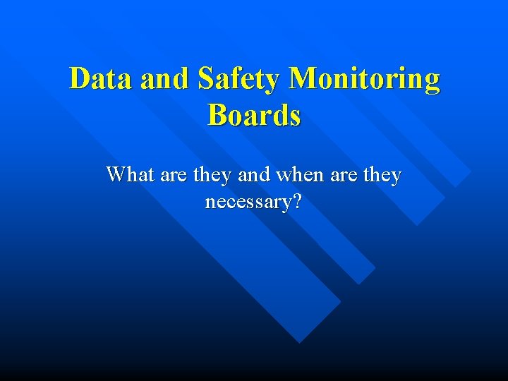 Data and Safety Monitoring Boards What are they and when are they necessary? Data and Safety Monitoring Boards What are they and when are they necessary?