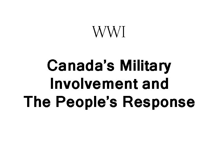 WWI Canada’s Military Involvement and The People’s Response 