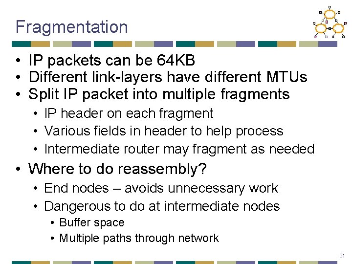 Fragmentation • IP packets can be 64 KB • Different link-layers have different MTUs