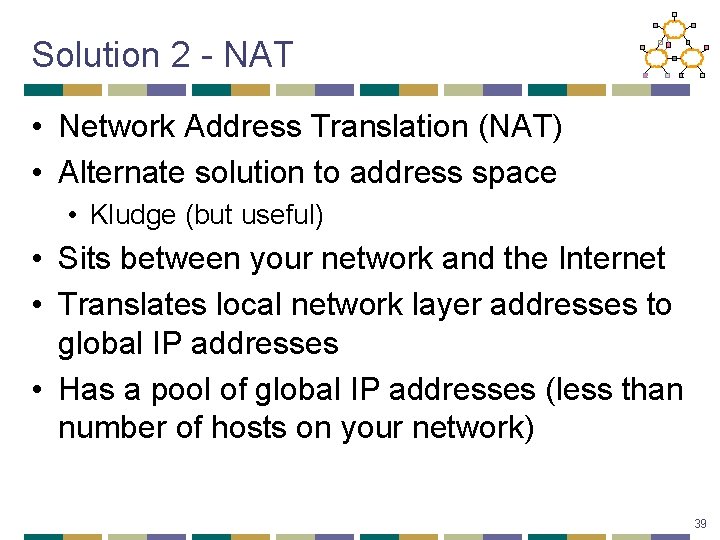 Solution 2 - NAT • Network Address Translation (NAT) • Alternate solution to address