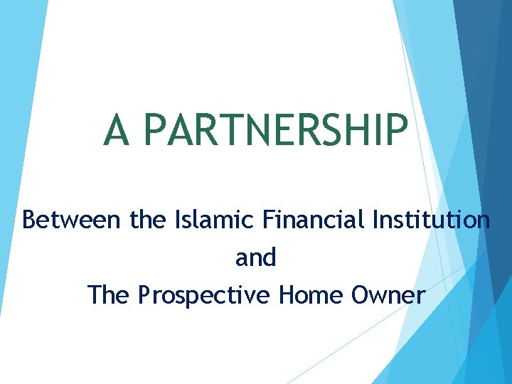 A PARTNERSHIP Between the Islamic Financial Institution and The Prospective Home Owner 