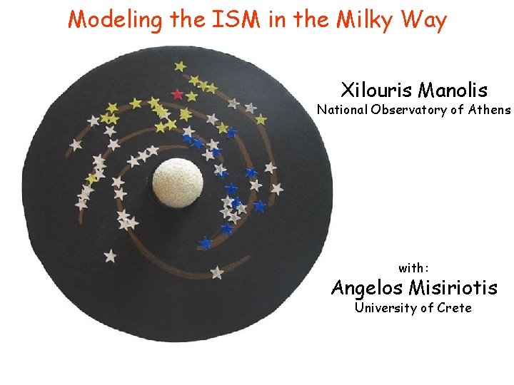 Modeling the ISM in the Milky Way Xilouris Manolis National Observatory of Athens with: