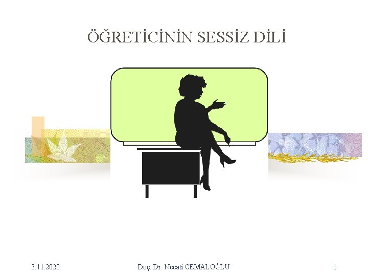 ÖĞRETİCİNİN SESSİZ DİLİ 3. 11. 2020 Doç. Dr. Necati CEMALOĞLU 1 ÖĞRETİCİNİN SESSİZ DİLİ 3. 11. 2020 Doç. Dr. Necati CEMALOĞLU 1