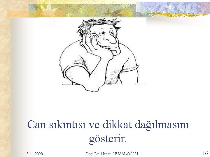 Can sıkıntısı ve dikkat dağılmasını gösterir. 3. 11. 2020 Doç. Dr. Necati CEMALOĞLU 16 Can sıkıntısı ve dikkat dağılmasını gösterir. 3. 11. 2020 Doç. Dr. Necati CEMALOĞLU 16