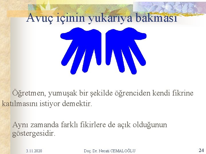 Avuç içinin yukarıya bakması Öğretmen, yumuşak bir şekilde öğrenciden kendi fikrine katılmasını istiyor demektir. Avuç içinin yukarıya bakması Öğretmen, yumuşak bir şekilde öğrenciden kendi fikrine katılmasını istiyor demektir.
