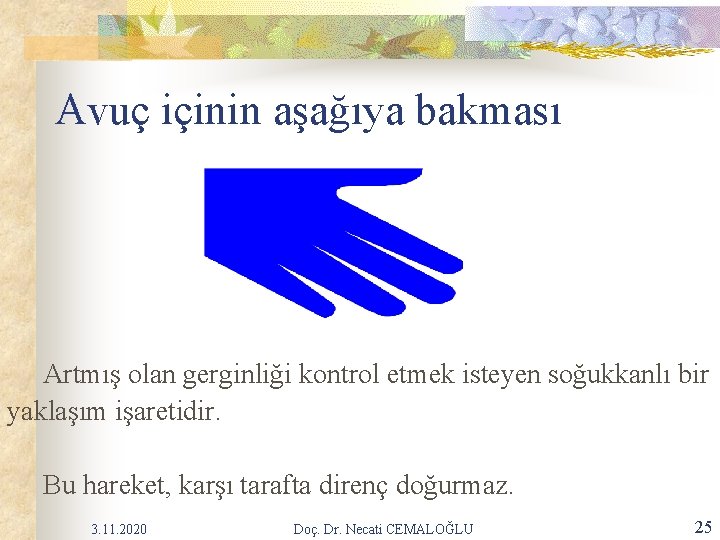 Avuç içinin aşağıya bakması Artmış olan gerginliği kontrol etmek isteyen soğukkanlı bir yaklaşım işaretidir. Avuç içinin aşağıya bakması Artmış olan gerginliği kontrol etmek isteyen soğukkanlı bir yaklaşım işaretidir.