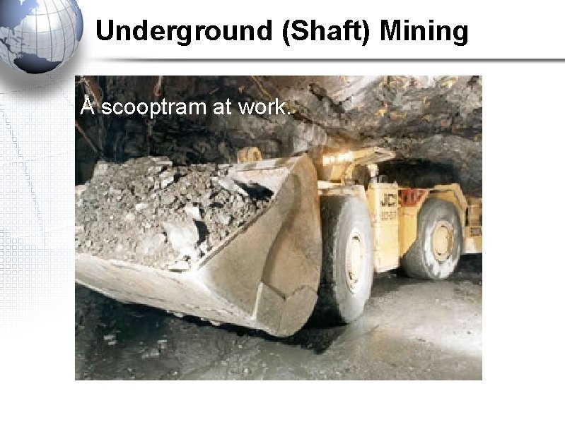 Underground (Shaft) Mining A scooptram at work. 