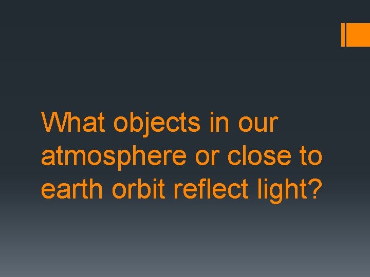 What objects in our atmosphere or close to earth orbit reflect light? 
