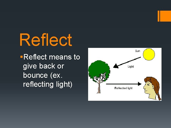 Reflect §Reflect means to give back or bounce (ex. reflecting light) 