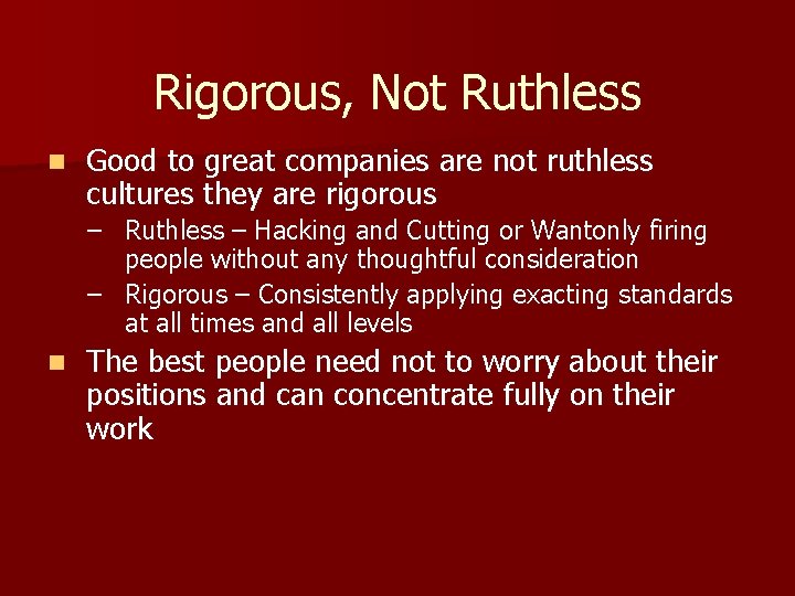 Rigorous, Not Ruthless n Good to great companies are not ruthless cultures they are